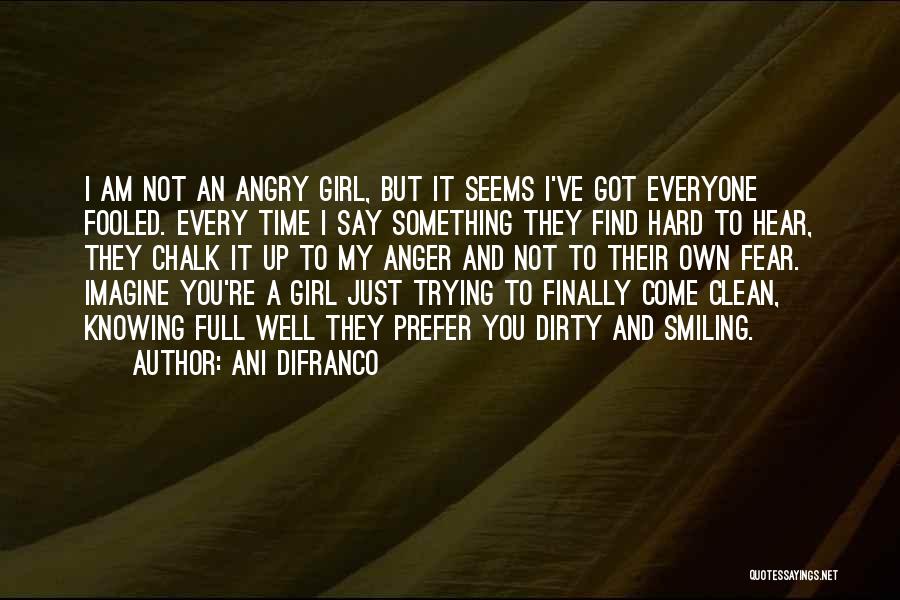 I'm A Dirty Girl Quotes By Ani DiFranco