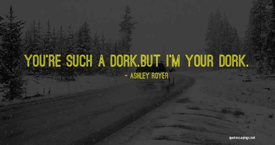 I'm A Dork Quotes By Ashley Royer I'm A Dork Quotes By Ashley Royer