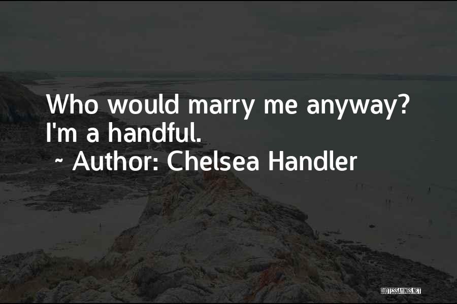 I'm A Handful Quotes By Chelsea Handler