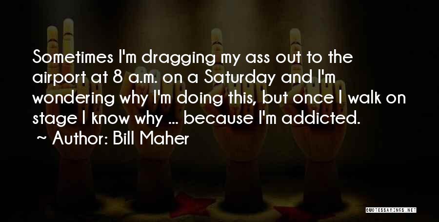 I'm Addicted Quotes By Bill Maher