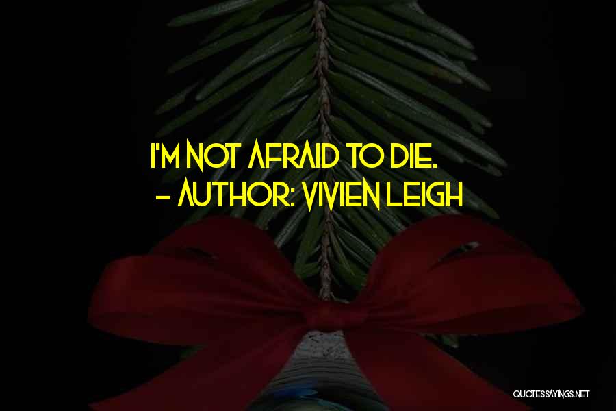 I'm Afraid To Die Quotes By Vivien Leigh