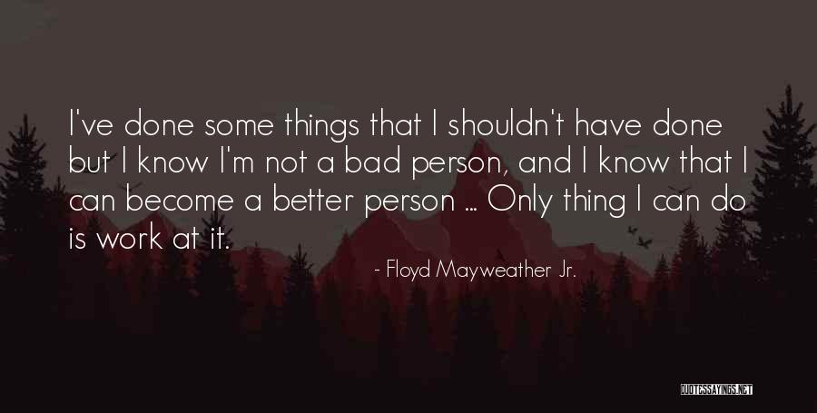 I'm Bad Quotes By Floyd Mayweather Jr. I'm Bad Quotes By Floyd Mayweather Jr.