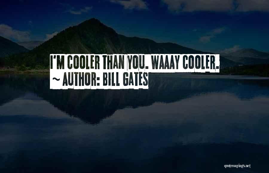 I'm Cooler Than You Quotes By Bill Gates