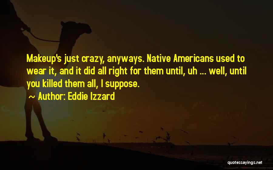 I'm Crazy Funny Quotes By Eddie Izzard