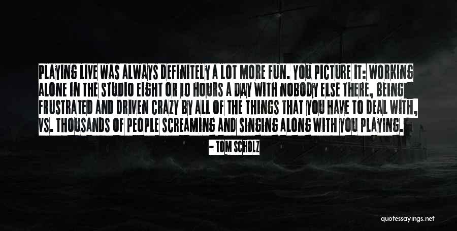 I'm Crazy Picture Quotes By Tom Scholz I'm Crazy Picture Quotes By Tom Scholz