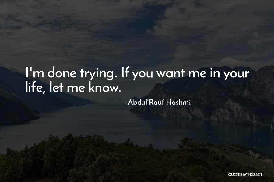 I'm Done Trying If You Want Me In Your Life Quotes By Abdul'Rauf Hashmi I'm Done Trying If You Want Me In Your Life Quotes By Abdul'Rauf Hashmi