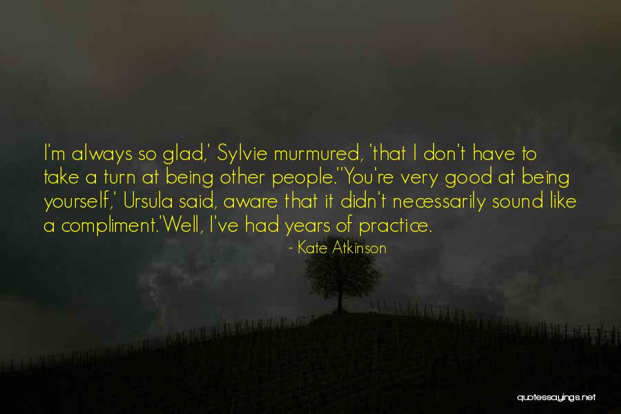I'm Glad I Have You Quotes By Kate Atkinson I'm Glad I Have You Quotes By Kate Atkinson