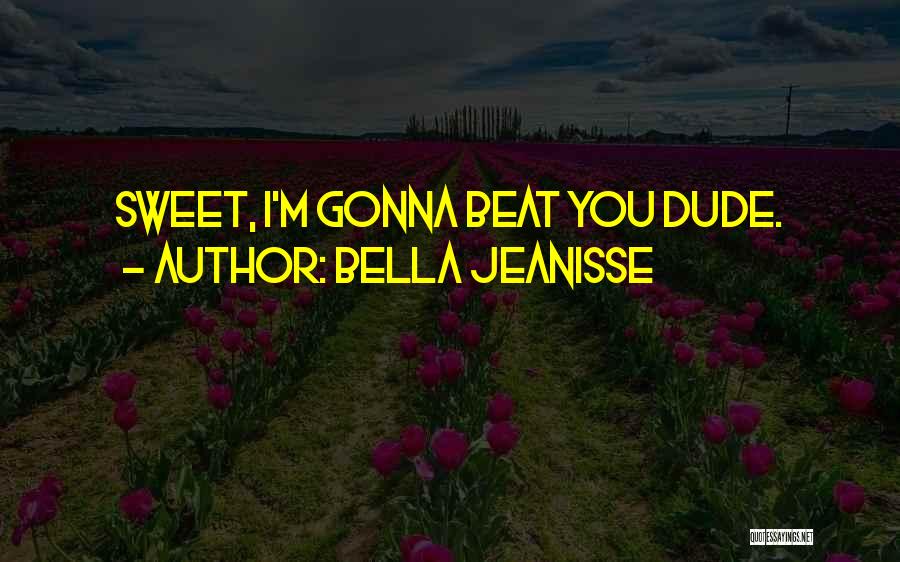 I'm Gonna Beat You Up Quotes By Bella Jeanisse