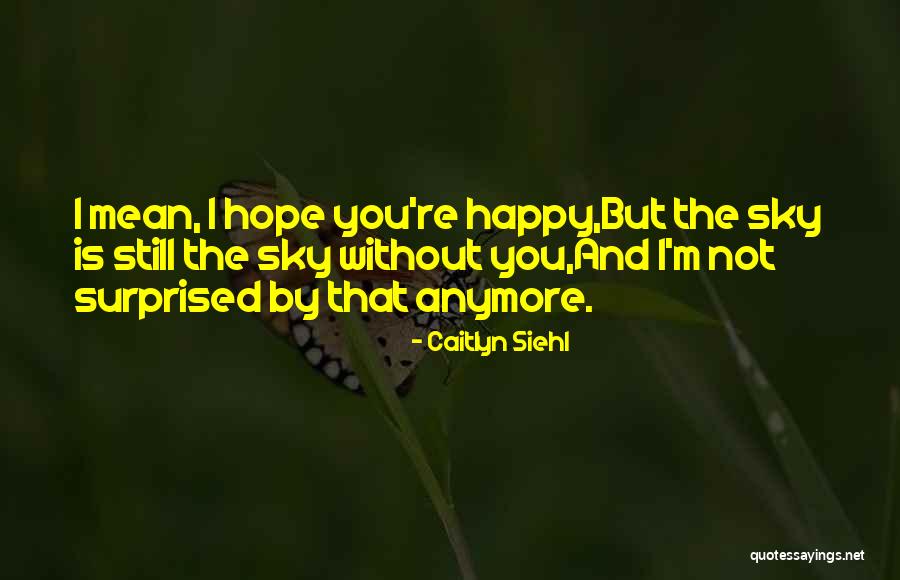 I'm Happy Without You Quotes By Caitlyn Siehl I'm Happy Without You Quotes By Caitlyn Siehl