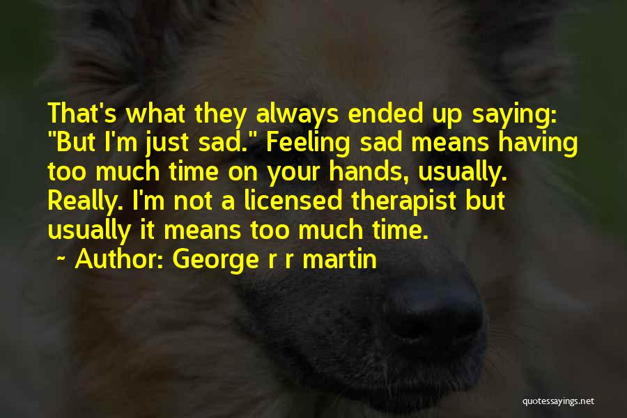 I'm Just Really Sad Quotes By George R R Martin