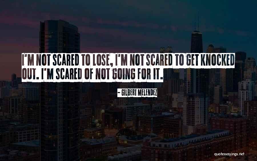 I'm Just Scared To Lose You Quotes By Gilbert Melendez