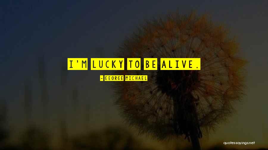 I'm Lucky To Be Alive Quotes By George Michael