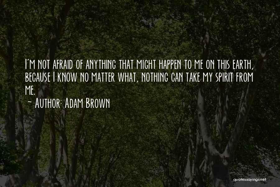 I'm Not Afraid Of Anything Quotes By Adam Brown