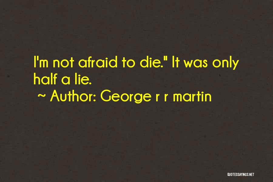 I'm Not Afraid To Die Quotes By George R R Martin