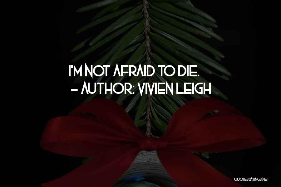 I'm Not Afraid To Die Quotes By Vivien Leigh