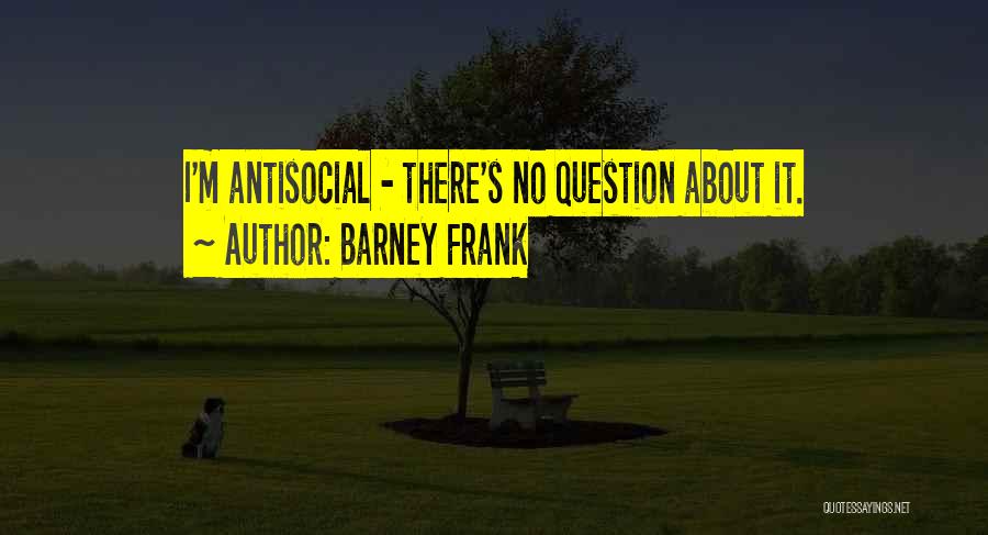 I'm Not Antisocial Quotes By Barney Frank