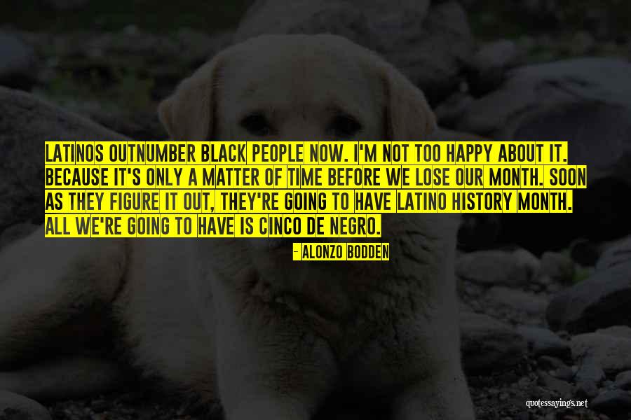 I'm Not Happy Now Quotes By Alonzo Bodden I'm Not Happy Now Quotes By Alonzo Bodden