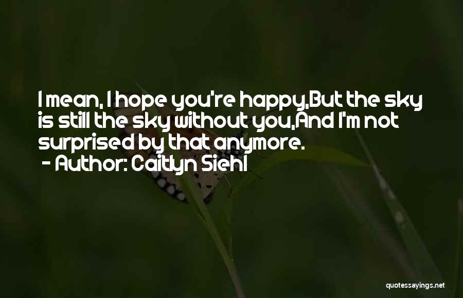 I'm Not Happy Quotes By Caitlyn Siehl