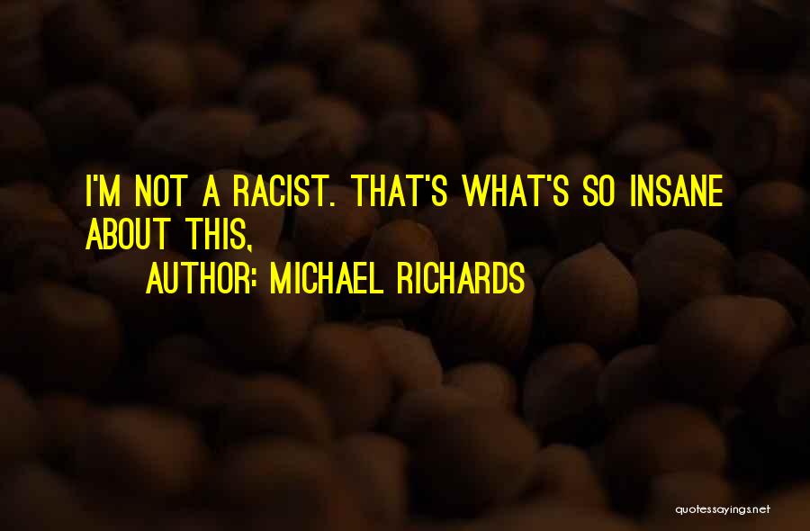 I'm Not Insane Quotes By Michael Richards