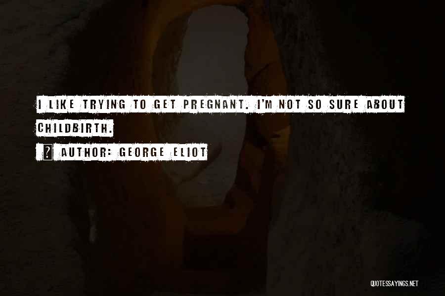 I'm Not Pregnant Quotes By George Eliot