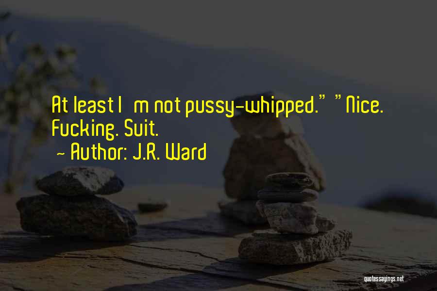 I'm Not Whipped Quotes By J.R. Ward