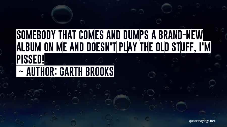 I'm Pissed Quotes By Garth Brooks I'm Pissed Quotes By Garth Brooks