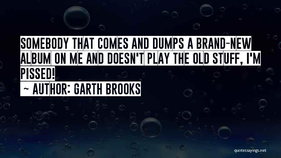 I'm Pissed Quotes By Garth Brooks