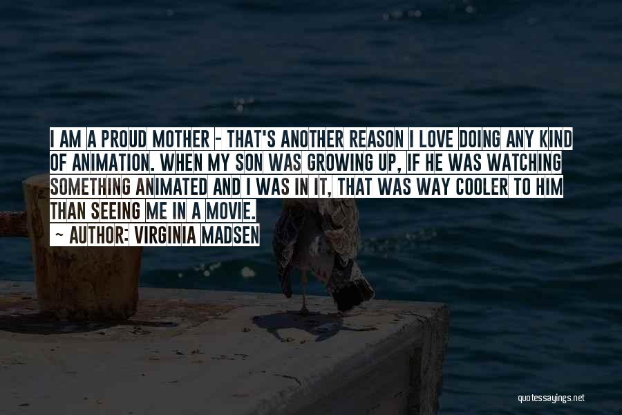I'm Proud Of You My Son Quotes By Virginia Madsen