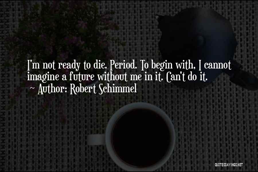 I'm Ready To Die Quotes By Robert Schimmel