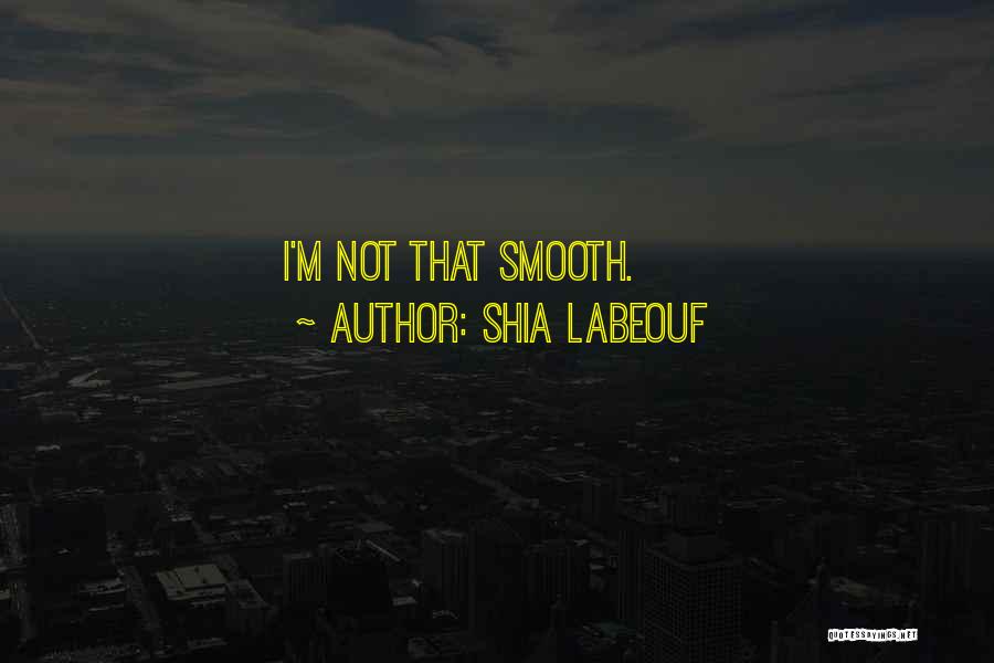I'm Smooth Quotes By Shia Labeouf