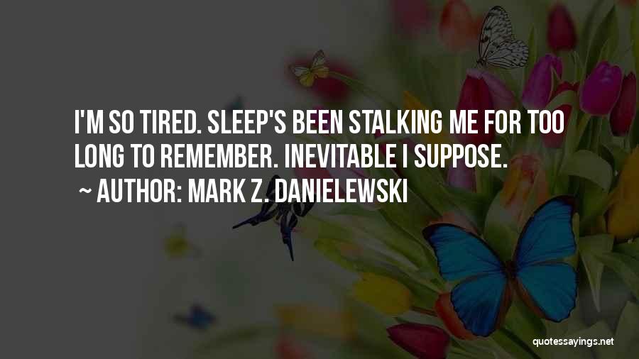 I'm So Tired Quotes By Mark Z. Danielewski