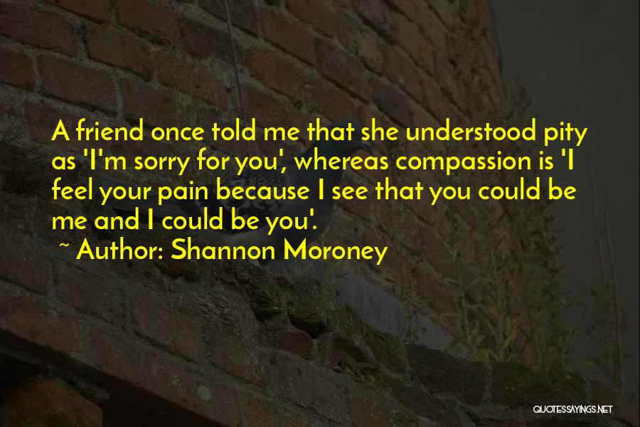 I'm Sorry For Your Pain Quotes By Shannon Moroney