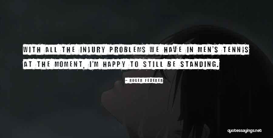 I'm Still Standing Quotes By Roger Federer I'm Still Standing Quotes By Roger Federer