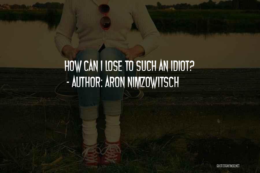 I'm Such An Idiot Quotes By Aron Nimzowitsch
