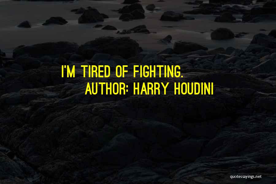 I'm Tired Fighting Quotes By Harry Houdini