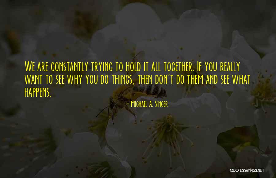 I'm Trying To Hold It Together Quotes By Michael A. Singer I'm Trying To Hold It Together Quotes By Michael A. Singer