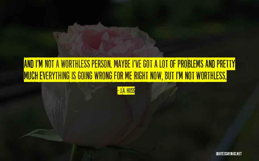 I'm Worthless Quotes By J.A. Huss I'm Worthless Quotes By J.A. Huss