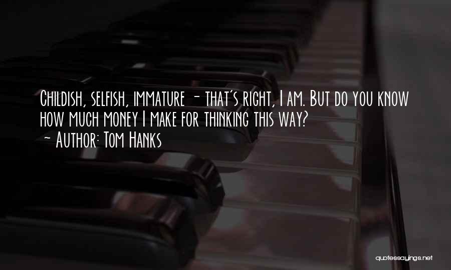 Immature And Selfish Quotes By Tom Hanks