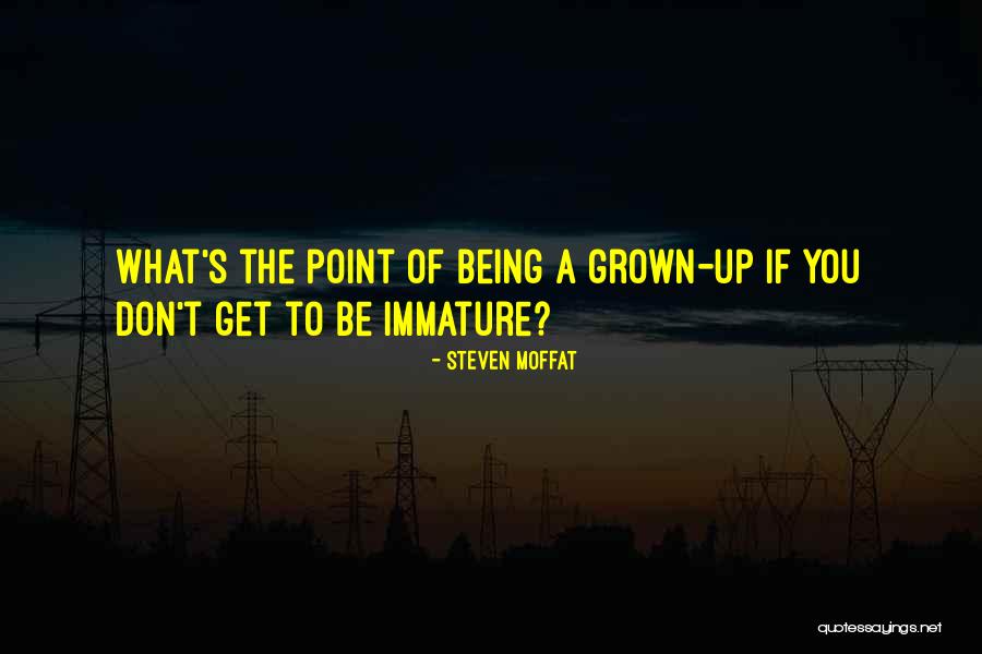 Immature Grown Up Quotes By Steven Moffat Immature Grown Up Quotes By Steven Moffat