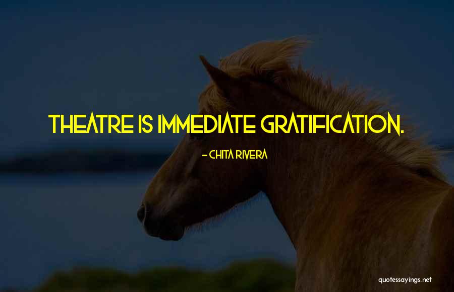 Immediate Gratification Quotes By Chita Rivera Immediate Gratification Quotes By Chita Rivera