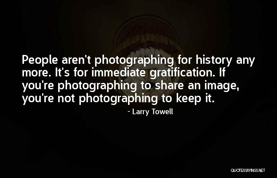 Immediate Gratification Quotes By Larry Towell Immediate Gratification Quotes By Larry Towell