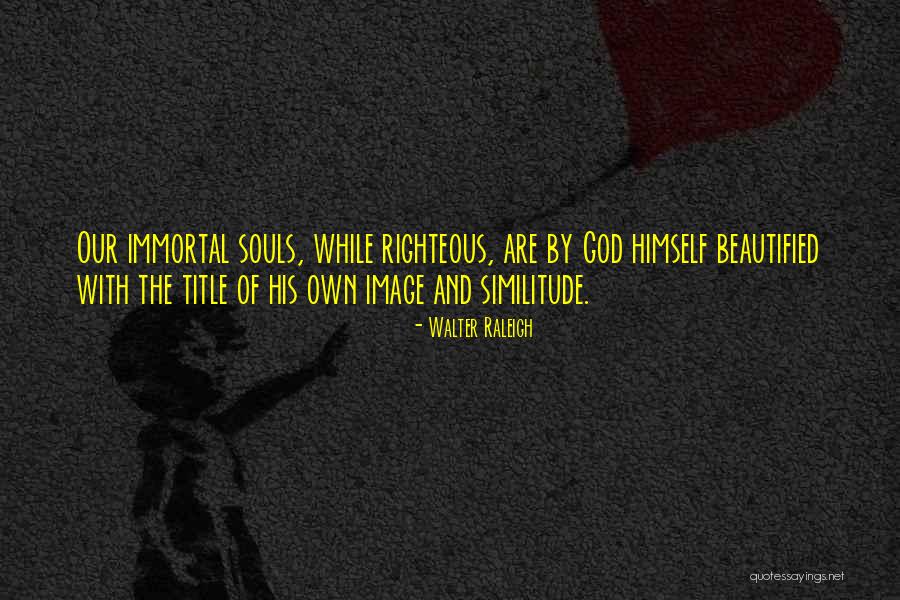 Immortal Soul Quotes By Walter Raleigh Immortal Soul Quotes By Walter Raleigh