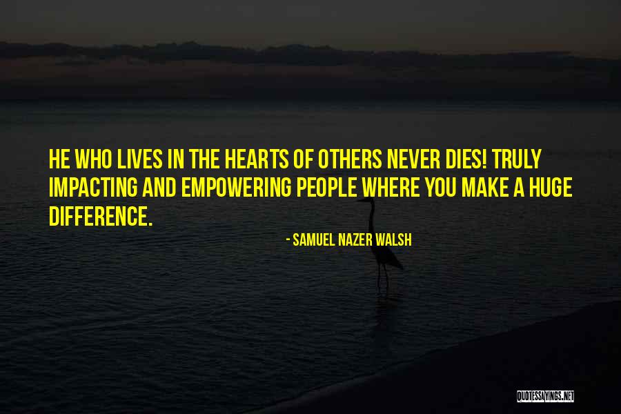 Impacting Lives Quotes By Samuel Nazer Walsh Impacting Lives Quotes By Samuel Nazer Walsh