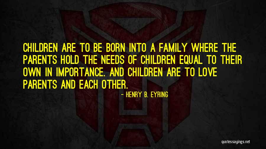 Importance Of Family Love Quotes By Henry B. Eyring Importance Of Family Love Quotes By Henry B. Eyring