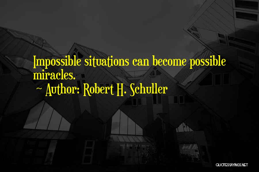 Impossible Situations Quotes By Robert H. Schuller