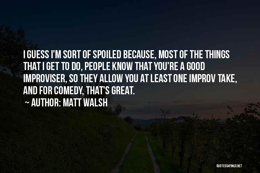 Improv Comedy Quotes By Matt Walsh