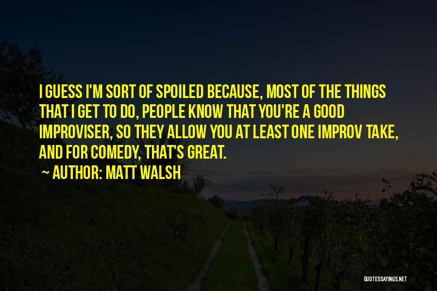 Improv Quotes By Matt Walsh