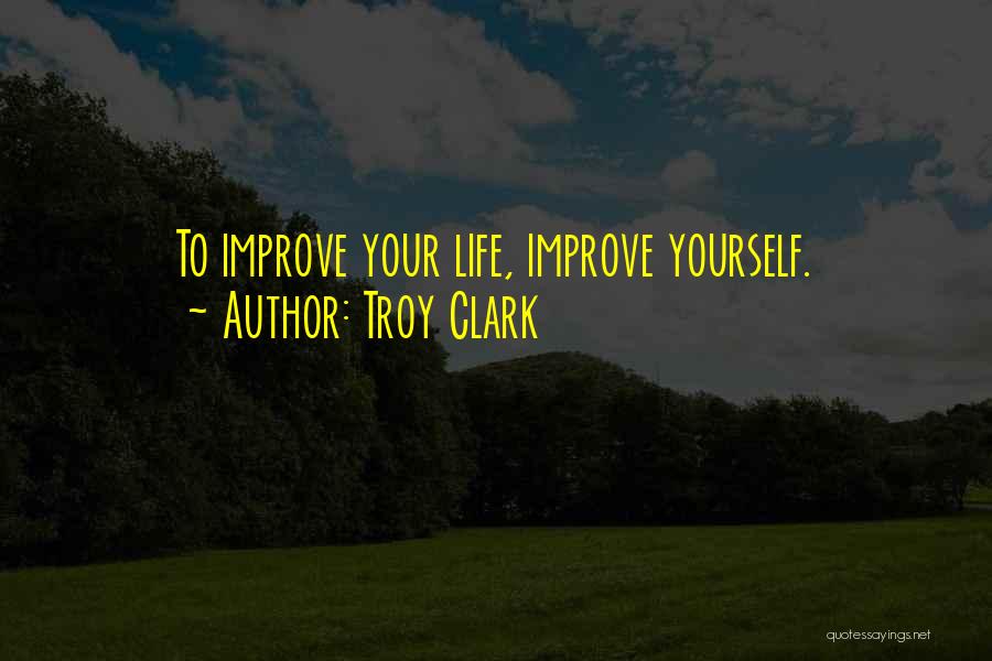 Improve Your Life Quotes By Troy Clark