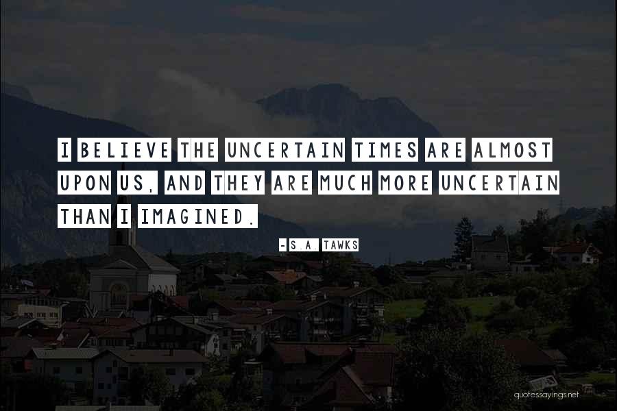 In These Uncertain Times Quotes By S.A. Tawks In These Uncertain Times Quotes By S.A. Tawks