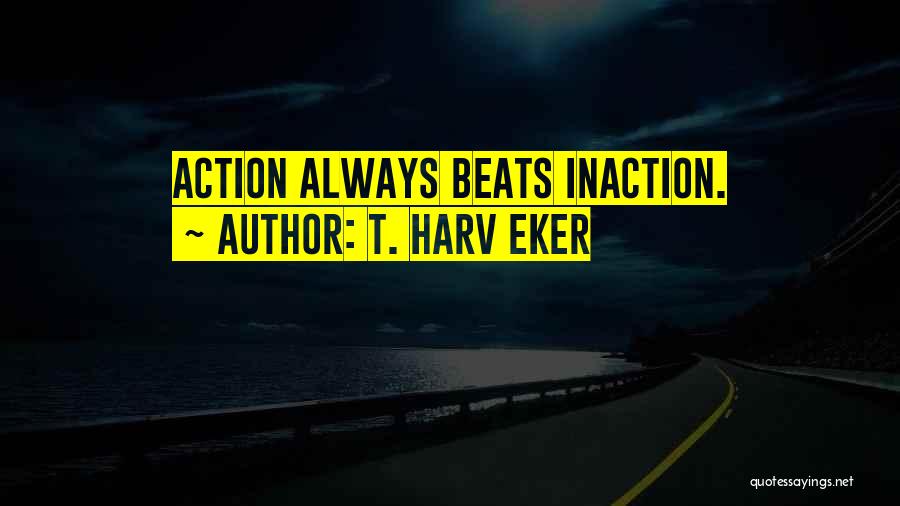 Inaction Action Quotes By T. Harv Eker